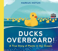 Ducks Overboard! : A True Story of Plastic in Our Oceans - Markus Motum