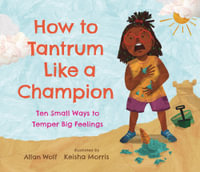 How to Tantrum Like a Champion : Ten Small Ways to Temper Big Feelings - Allan Wolf