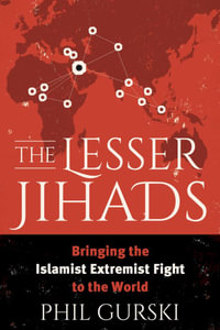 The Lesser Jihads : Bringing the Islamist Extremist Fight to the World - Phil Gurski