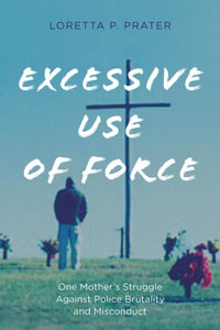 Excessive Use of Force : One Mother's Struggle Against Police Brutality and Misconduct - Loretta P. Prater