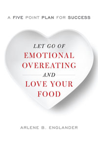 Let Go of Emotional Overeating and Love Your Food : A Five-Point Plan for Success - Arlene B. Englander