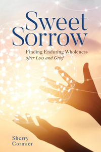 Sweet Sorrow : Finding Enduring Wholeness after Loss and Grief - Sherry Cormier Ph.D