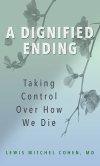 A Dignified Ending : Taking Control Over How We Die - MD Lewis M. Cohen