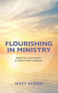 Flourishing in Ministry : How to Cultivate Clergy Wellbeing - Matt Bloom