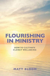 Flourishing in Ministry : How to Cultivate Clergy Wellbeing - Matt Bloom