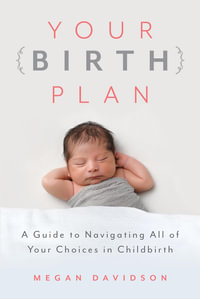 Your Birth Plan : A Guide to Navigating All of Your Choices in Childbirth - Megan Davidson