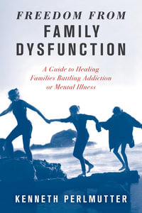 Freedom from Family Dysfunction : A Guide to Healing Families Battling Addiction or Mental Illness - Kenneth Perlmutter