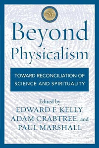 Beyond Physicalism : Toward Reconciliation of Science and Spirituality - Edward F. Kelly