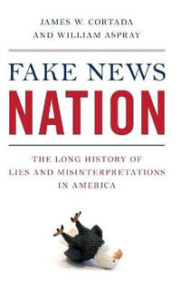 Fake News Nation : The Long History of Lies and Misinterpretations in America - James W. Cortada