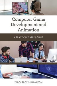 Computer Game Development and Animation : A Practical Career Guide - Tracy Brown Hamilton