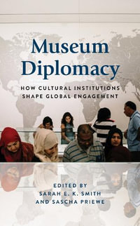 Museum Diplomacy : How Cultural Institutions Shape Global Engagement - Sarah E.K. Smith