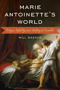 Marie Antoinette's World : Intrigue, Infidelity, and Adultery in Versailles - Will Bashor