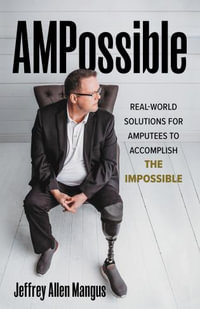 AMPossible : Real-World Solutions for Amputees to Accomplish the Impossible - Jeffrey Allen Mangus