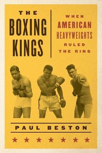 The Boxing Kings : When American Heavyweights Ruled the Ring - Paul Beston