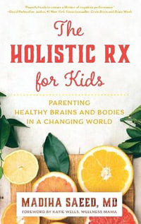 The Holistic Rx for Kids : Parenting Healthy Brains and Bodies in a Changing World - Madiha M. Saeed