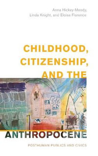 Childhood, Citizenship, and the Anthropocene : Posthuman Publics and Civics - Anna Hickey-Moody