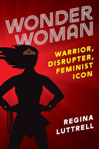 Wonder Woman : Warrior, Disrupter, Feminist Icon - Regina Luttrell