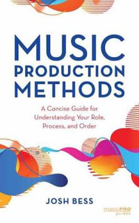 Music Production Methods : A Concise Guide for Understanding Your Role, Process, and Order - Josh Bess