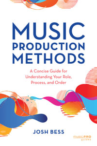 Music Production Methods : A Concise Guide for Understanding Your Role, Process, and Order - Josh Bess