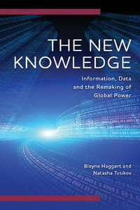 The New Knowledge : Information, Data and the Remaking of Global Power - Blayne Haggart