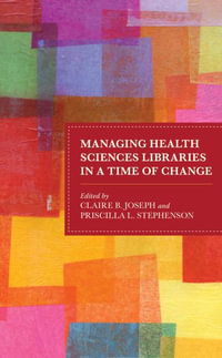 Managing Health Sciences Libraries in a Time of Change : Medical Library Association Books Series - Claire B. Joseph