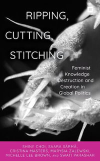 Ripping, Cutting, Stitching : Feminist Knowledge Destruction and Creation in Global Politics - Shine Choi