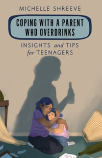 Coping with a Parent Who Overdrinks : Insights and Tips for Teenagers - Michelle Shreeve