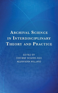 Archival Science in Interdisciplinary Theory and Practice - Corinne Rogers