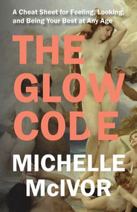 The Glow Code : A Cheat Sheet for Feeling, Looking, and Being Your Best at Any Age - Michelle McIvor