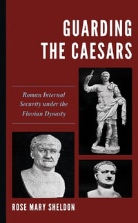 Guarding the Caesars : Roman Internal Security under the Flavian Dynasty - Rose Mary Sheldon