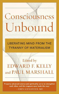 Consciousness Unbound : Liberating Mind from the Tyranny of Materialism - Edward F. Kelly