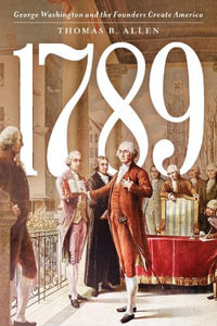 1789 : George Washington and the Founders Create America - Thomas B. Allen