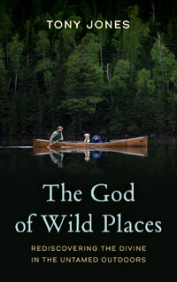 The God of Wild Places : Rediscovering the Divine in the Untamed Outdoors - Tony Jones