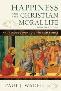 Happiness and the Christian Moral Life : An Introduction to Christian Ethics - Paul J Wadell