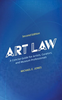 Art Law : A Concise Guide for Artists, Curators, and Museum Professionals - Michael E. Jones