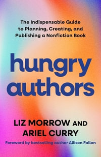 Hungry Authors : The Indispensable Guide to Planning, Creating, and Publishing a Nonficti - Liz Morrow