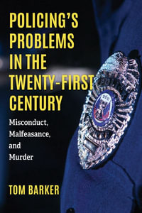 Policing's Problems in the Twenty-First Century : Misconduct, Malfeasance, and Murder - Tom Barker