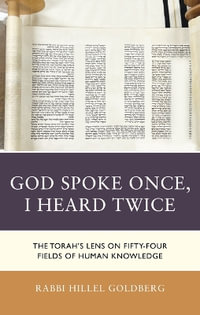 God Spoke Once, I Heard Twice : The Torah's Lens on Fifty-Four Fields of Human Knowledge - Rabbi Dr. Hillel Goldberg