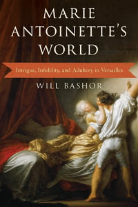 Marie Antoinette's World : Intrigue, Infidelity, and Adultery in Versailles - Will Bashor