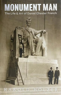 Monument Man : The Life & Art of Daniel Chester French - Harold Holzer