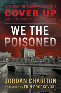 We the Poisoned : Exposing the Flint Water Crisis Cover Up and the Poisoning of 100,000 Am - Jordan Chariton