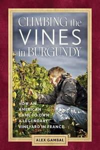 Climbing the Vines in Burgundy : How an American Came to Own a Legendary Vineyard in France - Alex Gambal