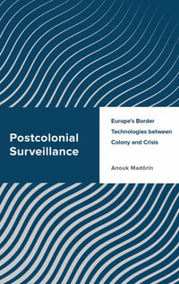 Postcolonial Surveillance : Europe's Border Technologies between Colony and Crisis - Anouk Madoerin