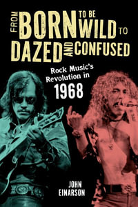 From Born to Be Wild to Dazed and Confused : Rock Music's Revolution in 1968 - John, author of Neil Young: Don't Be Denied, and For What Its Worth: The Story o Einarson