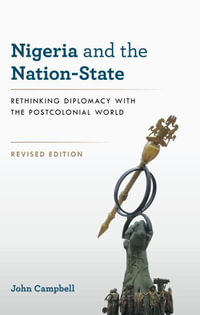 Nigeria and the Nation-State : Rethinking Diplomacy with the Postcolonial World - John Campbell