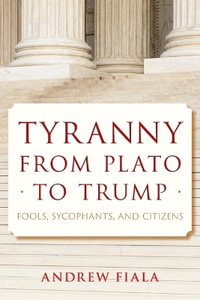 Tyranny from Plato to Trump : Fools, Sycophants, and Citizens - Andrew Fiala