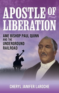 Apostle of Liberation : AME Bishop Paul Quinn and the Underground Railroad - Cheryl Janifer LaRoche