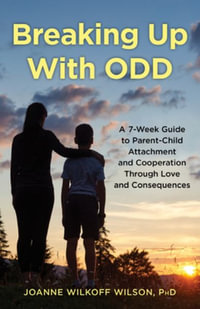 Breaking Up with Odd : A 7-Week Guide to Parent-Child Attachment and Cooperation Through Love and Consequences - Joanne Wilkoff Wilson Phd