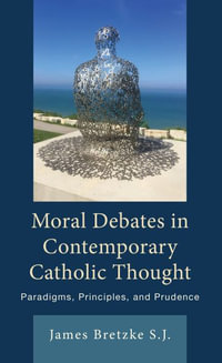 Moral Debates in Contemporary Catholic Thought : Paradigms, Principles, and Prudence - James, S.J. Bretzke