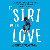 To Siri with Love : A Mother, Her Autistic Son, and the Kindness of Machines - Judith Newman